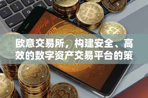 欧意交易所，构建安全、高效的数字资产交易平台的策略与实践
