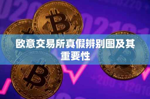 欧意交易所真假辨别图及其重要性