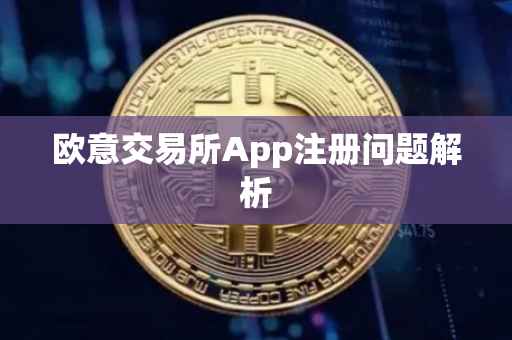 欧意交易所App注册问题解析