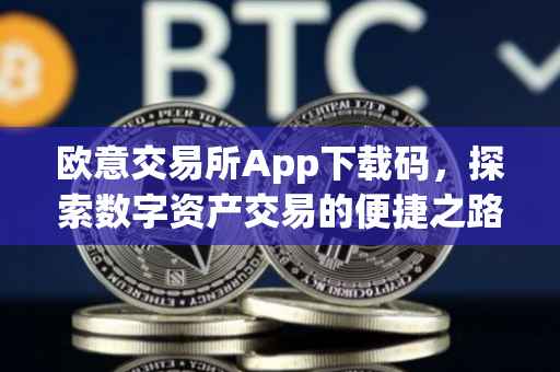 欧意交易所App下载码，探索数字资产交易的便捷之路