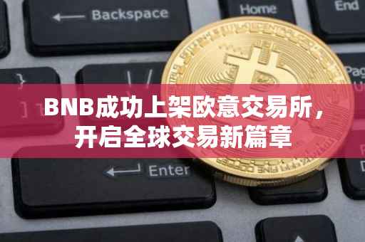 BNB成功上架欧意交易所，开启全球交易新篇章