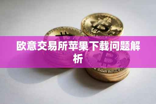 欧意交易所苹果下载问题解析