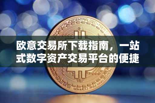 欧意交易所下载指南，一站式数字资产交易平台的便捷获取方式