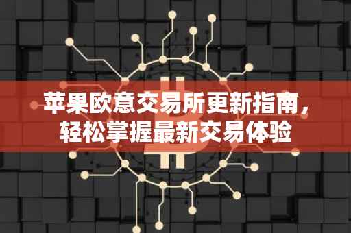 苹果欧意交易所更新指南，轻松掌握最新交易体验