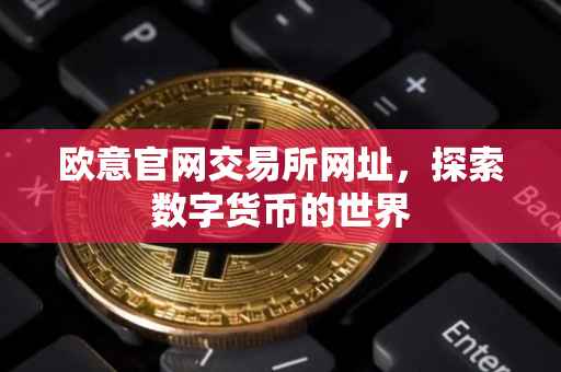 欧意官网交易所网址，探索数字货币的世界