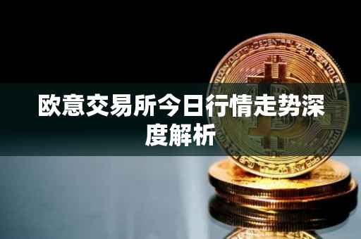 欧意交易所今日行情走势深度解析