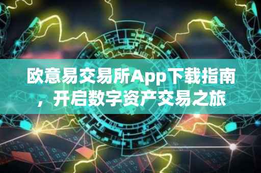 欧意易交易所App下载指南，开启数字资产交易之旅