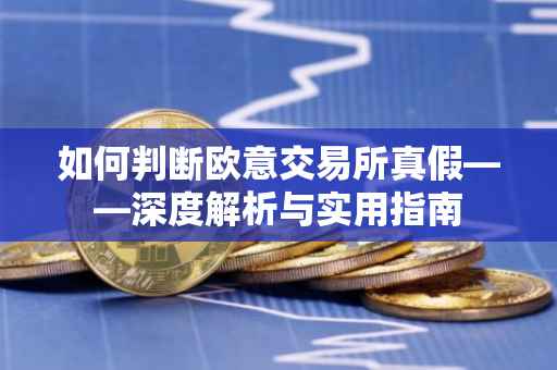 如何判断欧意交易所真假——深度解析与实用指南