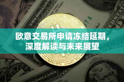 欧意交易所申请冻结延期，深度解读与未来展望