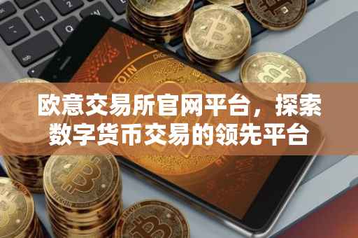 欧意交易所官网平台，探索数字货币交易的领先平台