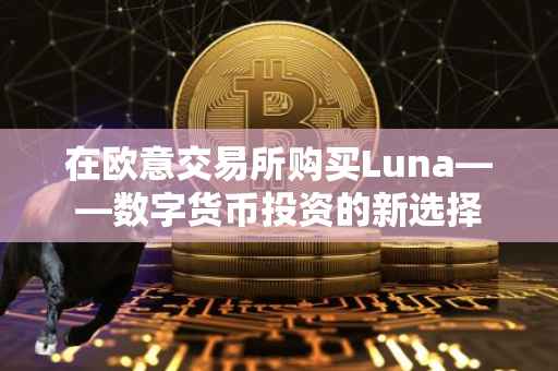 在欧意交易所购买Luna——数字货币投资的新选择