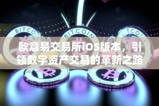 欧意易交易所iOS版本，引领数字资产交易的革新之路