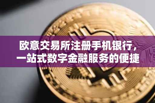 欧意交易所注册手机银行，一站式数字金融服务的便捷之路