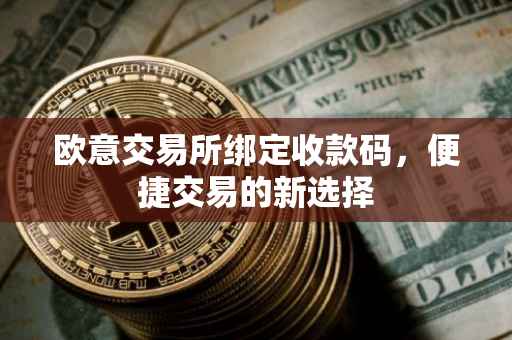欧意交易所绑定收款码，便捷交易的新选择