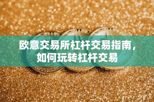欧意交易所杠杆交易指南，如何玩转杠杆交易
