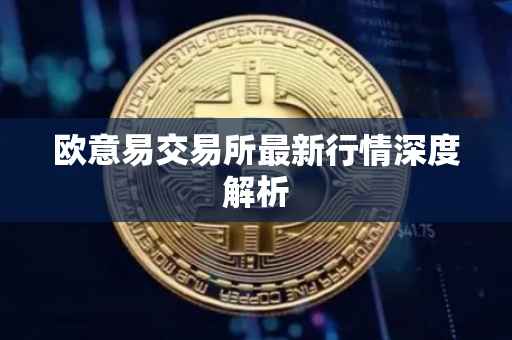 欧意易交易所最新行情深度解析