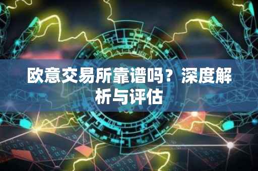 欧意交易所靠谱吗？深度解析与评估