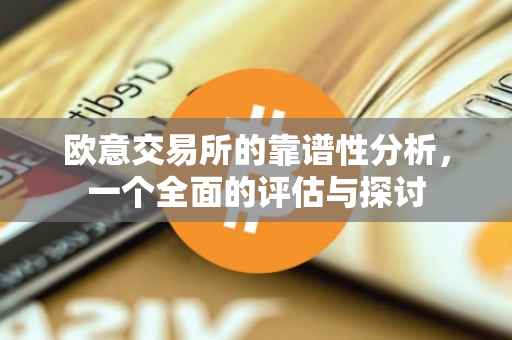 欧意交易所的靠谱性分析，一个全面的评估与探讨