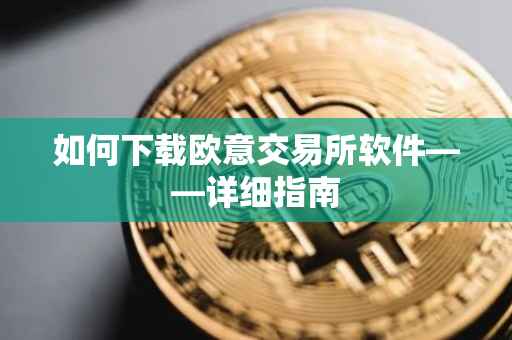 如何下载欧意交易所软件——详细指南
