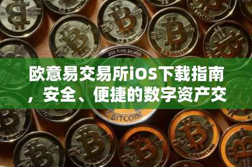欧意易交易所iOS下载指南，安全、便捷的数字资产交易体验