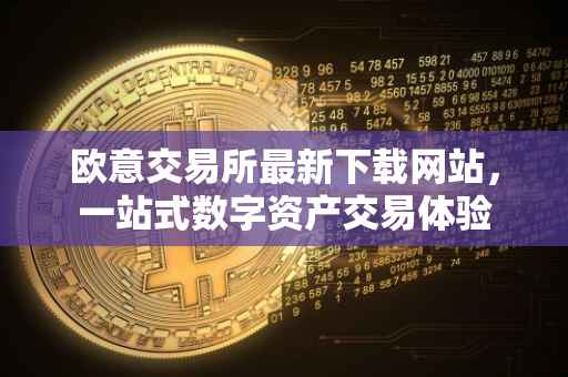 欧意交易所最新下载网站，一站式数字资产交易体验