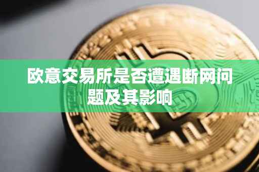 欧意交易所是否遭遇断网问题及其影响