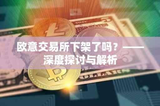 欧意交易所下架了吗？——深度探讨与解析