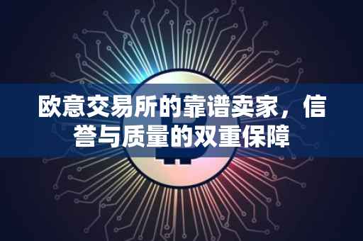 欧意交易所的靠谱卖家，信誉与质量的双重保障