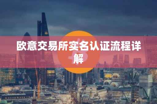 欧意交易所实名认证流程详解