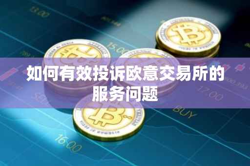 如何有效投诉欧意交易所的服务问题