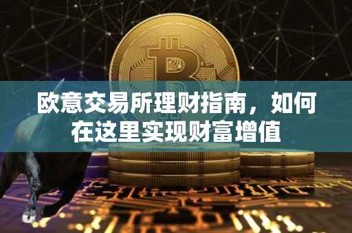 欧意交易所理财指南，如何在这里实现财富增值