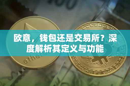 欧意，钱包还是交易所？深度解析其定义与功能