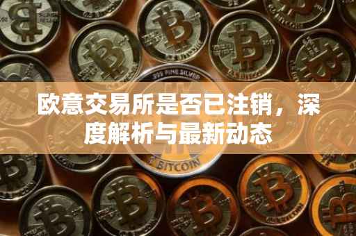 欧意交易所是否已注销，深度解析与最新动态