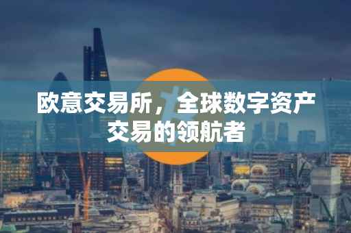 欧意交易所，全球数字资产交易的领航者