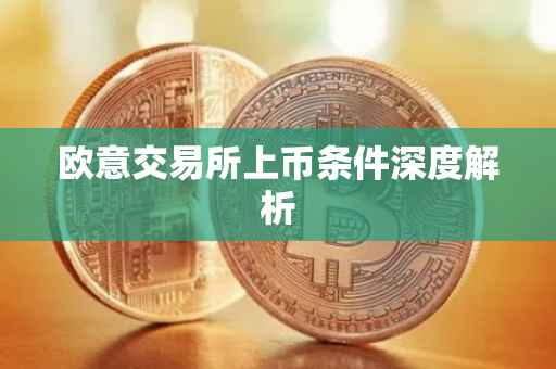 欧意交易所上币条件深度解析