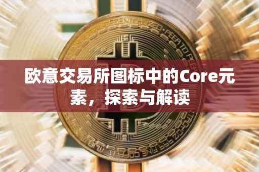 欧意交易所图标中的Core元素，探索与解读