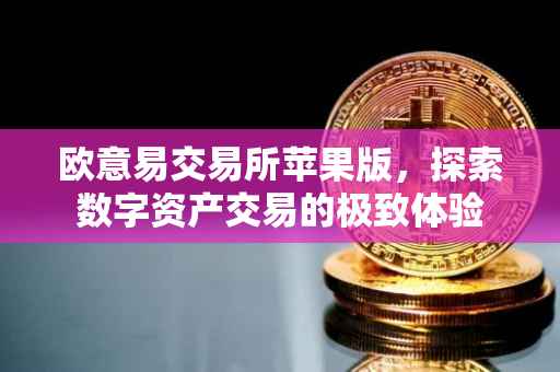 欧意易交易所苹果版，探索数字资产交易的极致体验