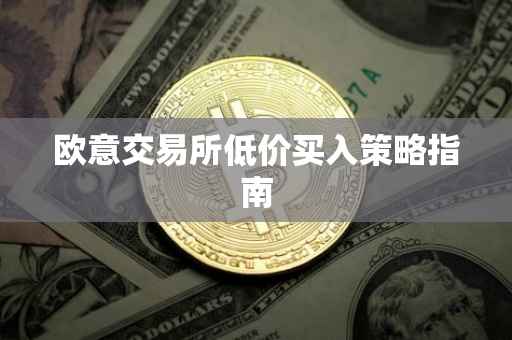 欧意交易所低价买入策略指南
