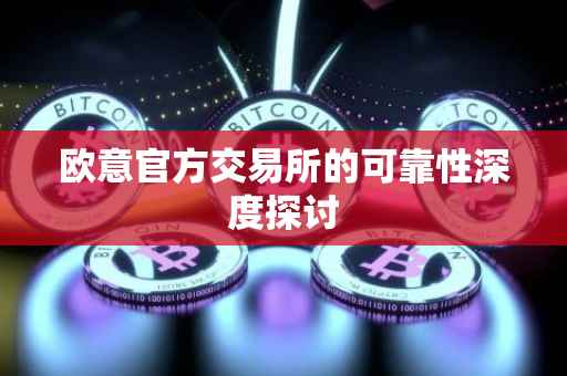 欧意官方交易所的可靠性深度探讨