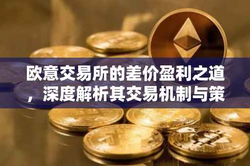 欧意交易所的差价盈利之道，深度解析其交易机制与策略