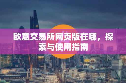 欧意交易所网页版在哪，探索与使用指南