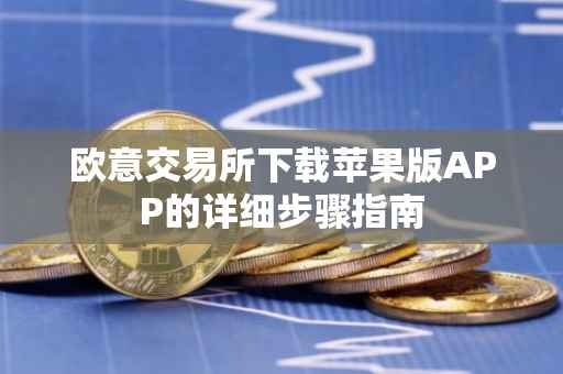 欧意交易所下载苹果版APP的详细步骤指南