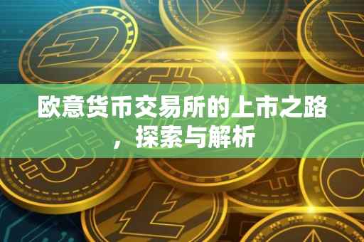 欧意货币交易所的上市之路，探索与解析