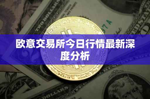欧意交易所今日行情最新深度分析