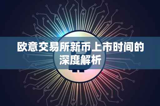 欧意交易所新币上市时间的深度解析