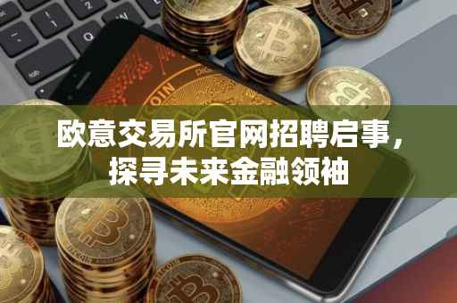 欧意交易所官网招聘启事，探寻未来金融领袖