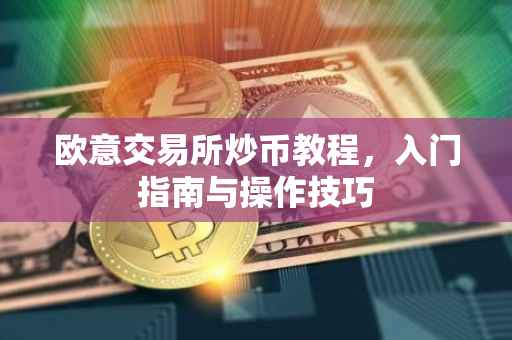 欧意交易所炒币教程，入门指南与操作技巧