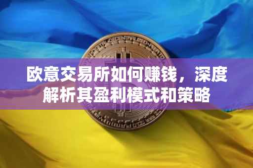 欧意交易所如何赚钱，深度解析其盈利模式和策略