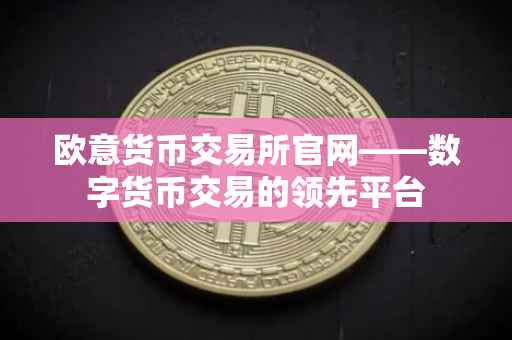 欧意货币交易所官网——数字货币交易的领先平台