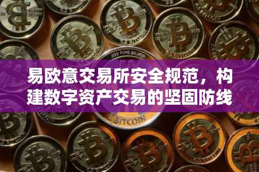 易欧意交易所安全规范，构建数字资产交易的坚固防线